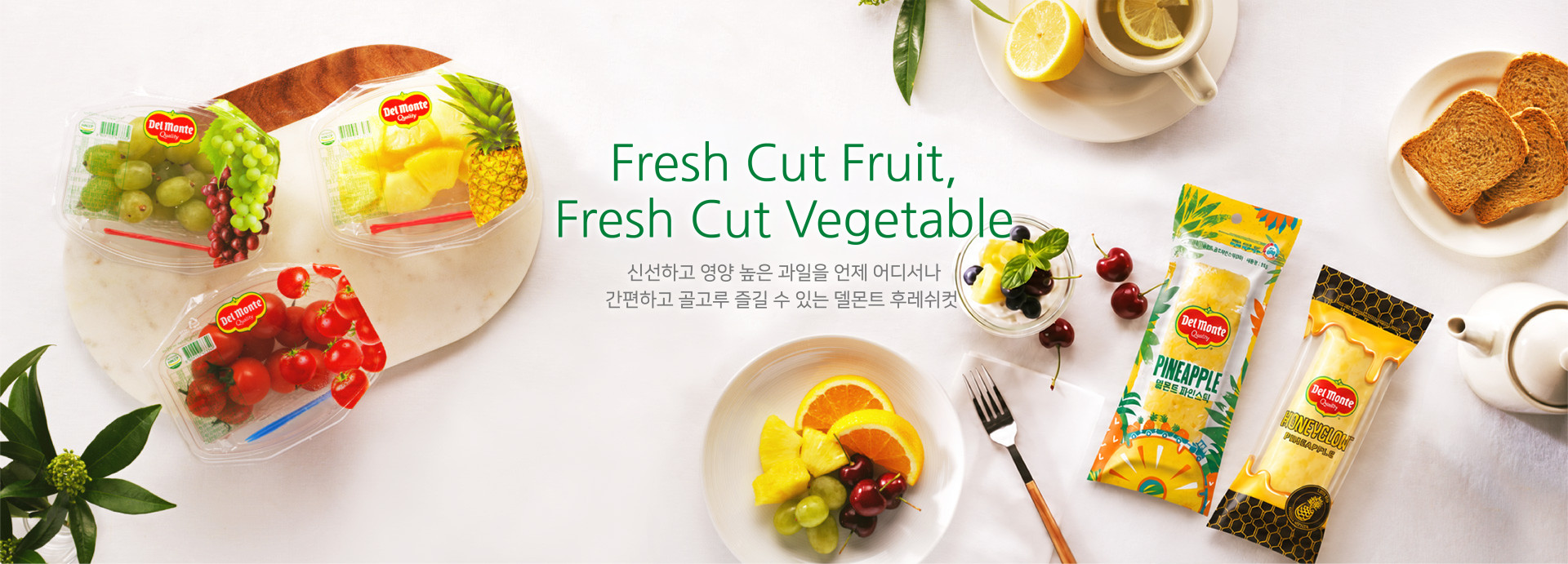 Fresh Cut Fruit, Fresh Cut Vegetable 신선하고 영양 높은 과일을 언제 어디서나 간편하고 골고루 즐길 수 있는 델몬트 후레쉬컷